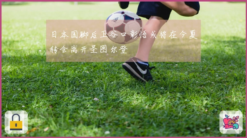 日本国脚后卫谷口彰悟或将在今夏转会离开圣图尔登