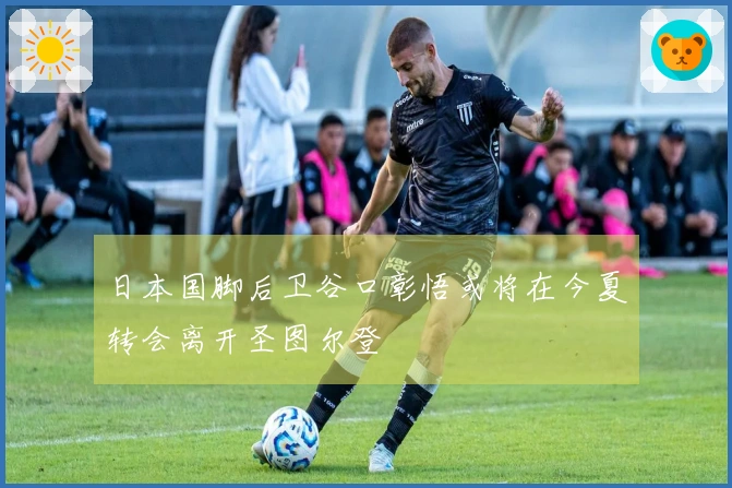 日本国脚后卫谷口彰悟或将在今夏转会离开圣图尔登