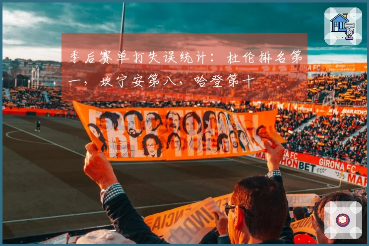 季后赛单打失误统计：杜伦排名第一，坎宁安第八，哈登第十